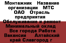 Монтажник › Название организации ­ МТС, ОАО › Отрасль предприятия ­ Обслуживание и ремонт › Минимальный оклад ­ 1 - Все города Работа » Вакансии   . Алтайский край,Славгород г.